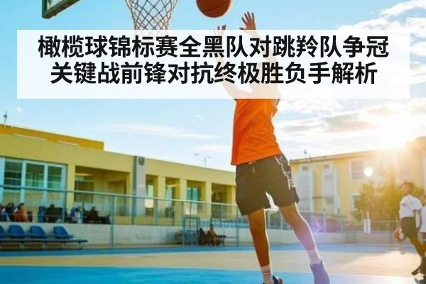 橄榄球锦标赛全黑队对跳羚队争冠关键战前锋对抗终极胜负手解析