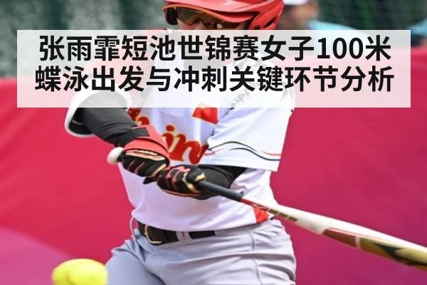 张雨霏短池世锦赛女子100米蝶泳出发与冲刺关键环节分析